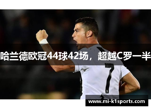 哈兰德欧冠44球42场,超越C罗一半 哈兰德欧冠44球42场,超越C罗一半